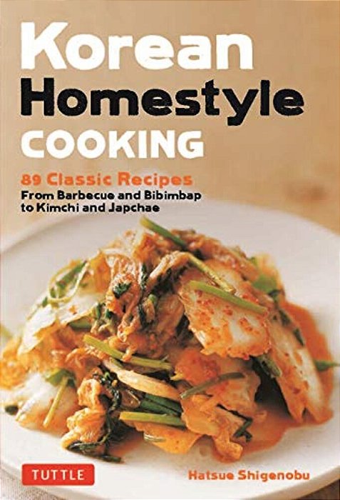 Korean Homestyle Cooking: 89 Classic Recipes - From Barbecue And Bibimbap To Kimchi And Japchae-..