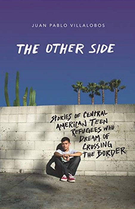 The Other Side: Stories Of Central American Teen Refugees Who Dream Of Crossing The Border-..