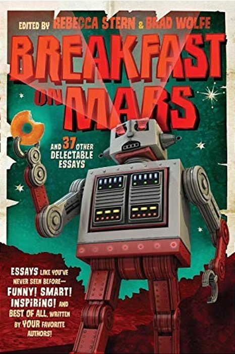 Breakfast On Mars And 37 Other Delectable Essays: Your Favorite Authors Take A Stab At The Dreaded Essay Assignment-..