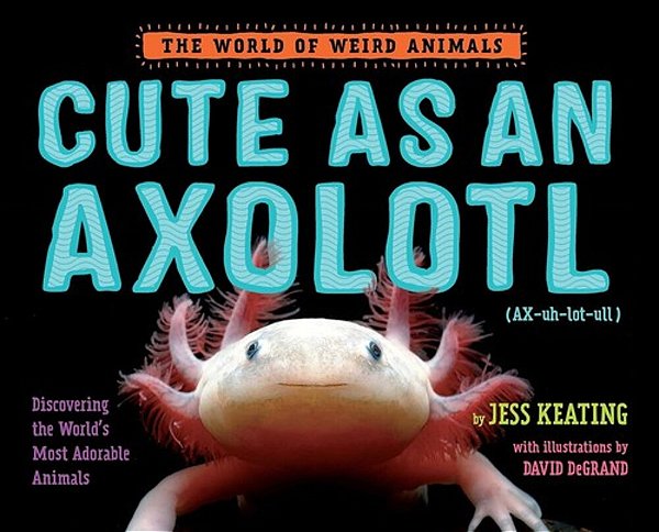 Cute As An Axolotl: Discovering The World's Most Adorable Animals-..
