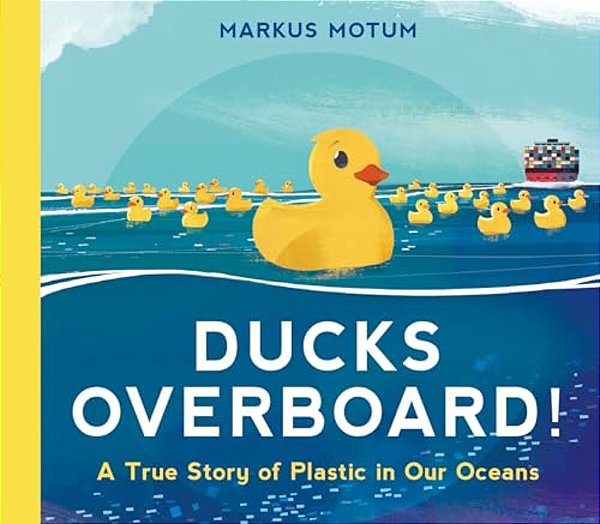 Ducks Overboard!: A True Story Of Plastic In Our Oceans-..