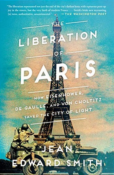 The Liberation Of Paris: How Eisenhower, De Gaulle, And Von Choltitz Saved The City Of Light-..