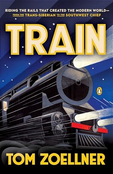 Train: Riding The Rails That Created The Modern World--from The Trans-Siberian To The Southwest Chief-..