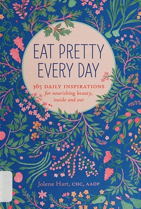 Eat Pretty Every Day: 365 Daily Inspirations For Nourishing Beauty, Inside And Out-..