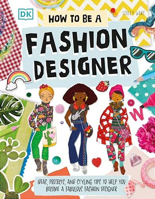 How To Be A Fashion Designer: Ideas, Projects, And Styling Tips To Help You Become A Fabulous Fashion Designer-..