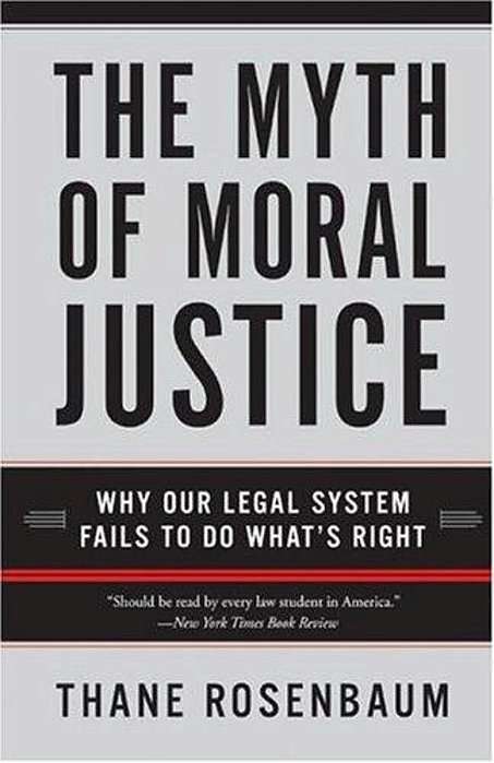 The Myth Of Moral Justice: Why Our Legal System Fails To Do What's Right-..