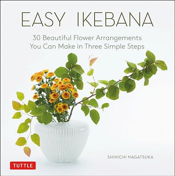 Easy Ikebana: 30 Beautiful Flower Arrangements You Can Make In Three Simple Steps-..
