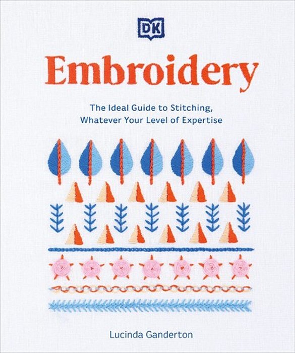 Embroidery: The Ideal Guide To Stitching, Whatever Your Level Of Expertise-..