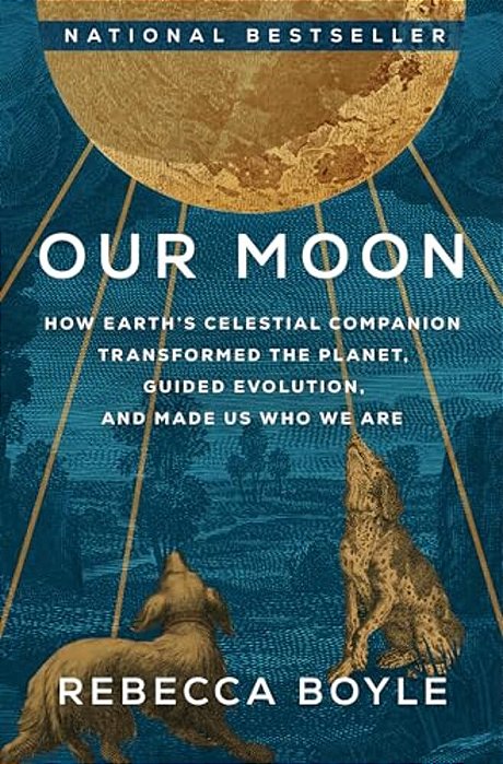 Our Moon: How Earth's Celestial Companion Transformed The Planet, Guided Evolution, And Made US Who We Are-..