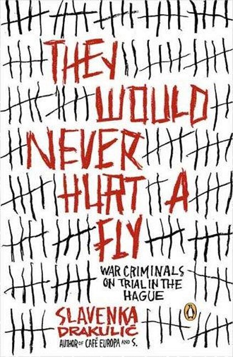They Would Never Hurt A Fly: War Criminals On Trial In The Hague-..