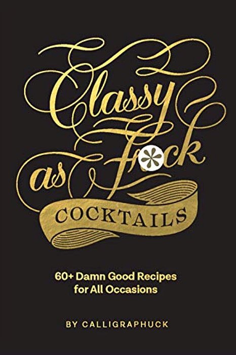 Classy As Fuck Cocktails: 60+ Damn Good Recipes For All Occasions-..