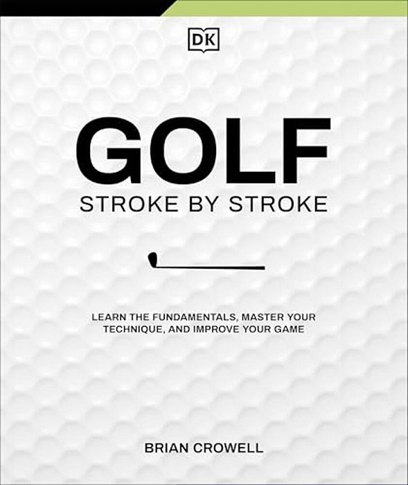 Golf Stroke By Stroke: Learn The Fundamentals, Master Your Technique, And Improve Your Game-..
