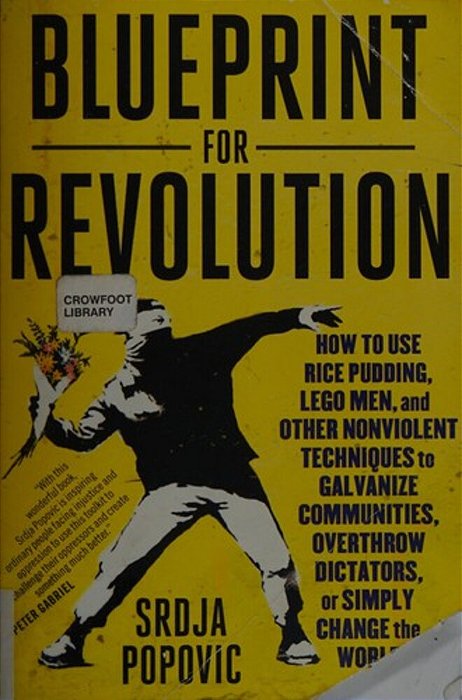 Blueprint For Revolution: How To Use Rice Pudding, Lego Men, And Other Nonviolent Techniques To Galvanize Communities, Overthrow Dictators, Or Simply-..
