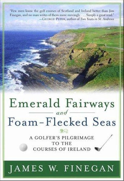 Emerald Fairways And Foam-Flecked Seas: A Golfer's Pilgrimage To The Courses Of Ireland-..