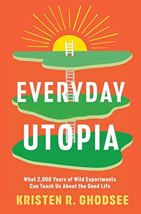 Everyday Utopia: What 2,000 Years Of Wild Experiments Can Teach US About The Good Life-..