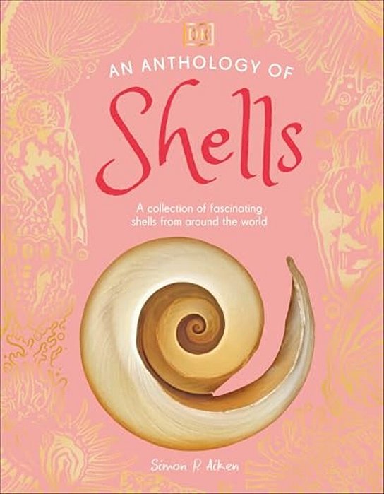 An Anthology Of Shells: A Collection Of Fascinating Shells From Around The World-..
