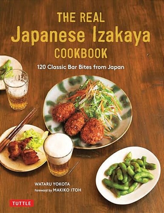 The Real Japanese Izakaya Cookbook: 120 Classic Bar Bites From Japan-..