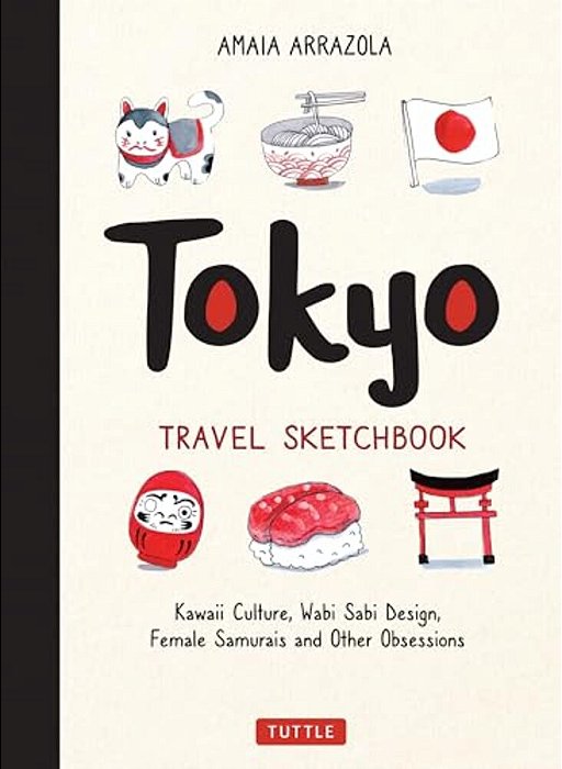 Tokyo Travel Sketchbook: Kawaii Culture, Wabi Sabi Design, Female Samurais And Other Obsessions-..
