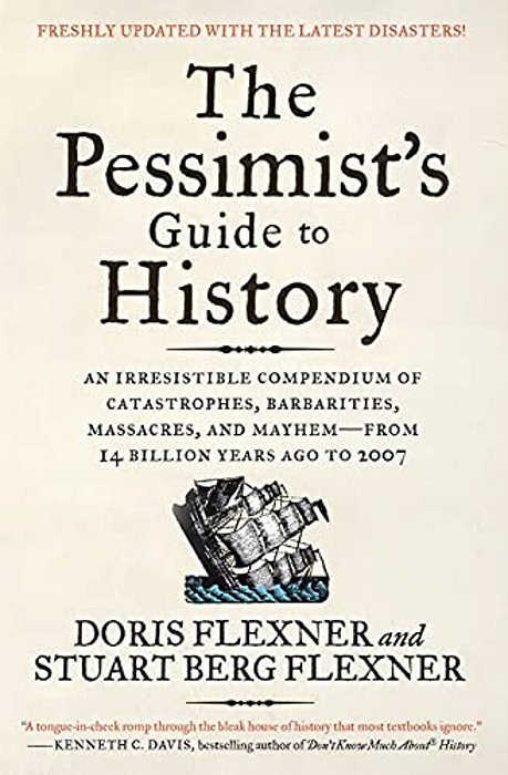 The Pessimist's Guide To History 3E: An Irresistible Compendium Of Catastrophes, Barbarities, Massacres, And Mayhem--from 14 Billion Years Ago To 2007-..