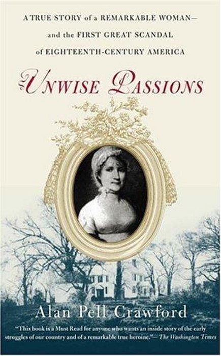 Unwise Passions: A True Story Of A Remarkable Woman---and The First Great Scandal Of Eighteenth-Century America-..
