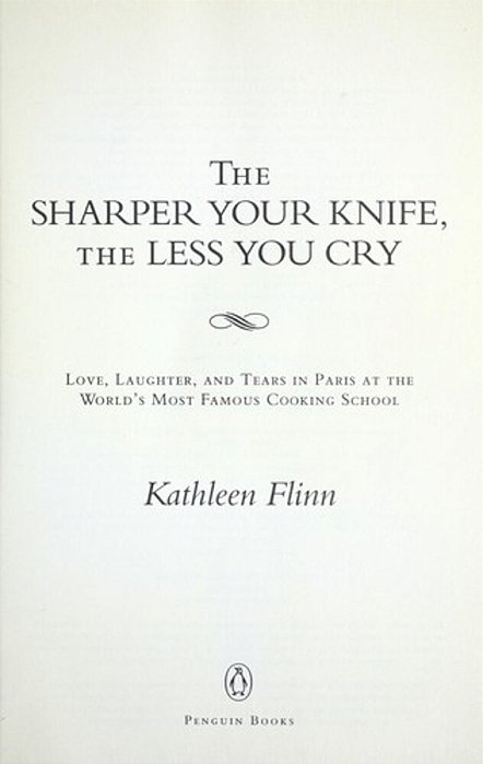 The Sharper Your Knife, The Less You Cry: Love, Laughter, And Tears In Paris At The World's Most Famous Cooking School-..