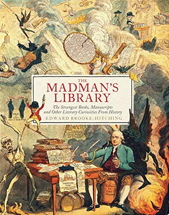The Madman's Library: The Strangest Books, Manuscripts And Other Literary Curiosities From History-..