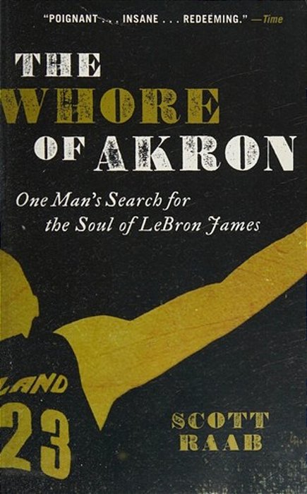 The Whore Of Akron: One Man's Search For The Soul Of Lebron James-..