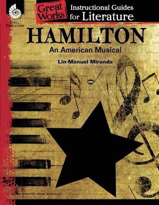 Hamilton: An American Musical: An Instructional Guide For Literature: An Instructional Guide For Literature-..