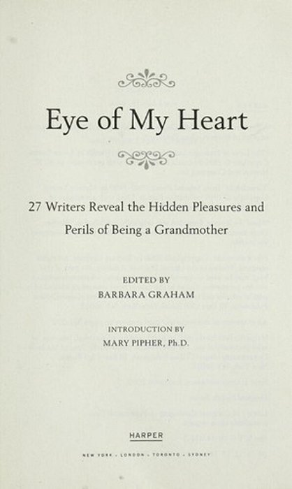 Eye Of My Heart: 27 Writers Reveal The Hidden Pleasures And Perils Of Being A Grandmother-..
