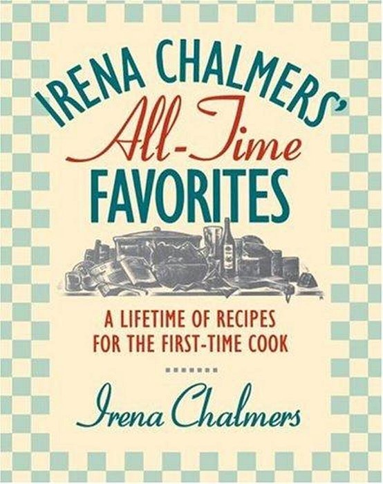 Irena Chalmers' All-Time Favorites: A Lifetime Of Recipes For The First-Time Cook-..