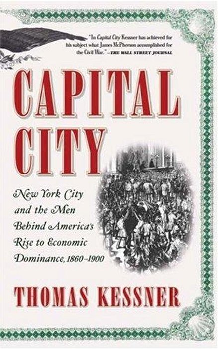 Capital City: New York City And The Men Behind America's Rise To Economic Dominance, 1860-1900-..