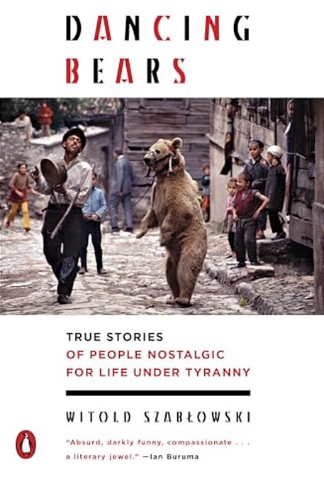 Dancing Bears: True Stories Of People Nostalgic For Life Under Tyranny-..