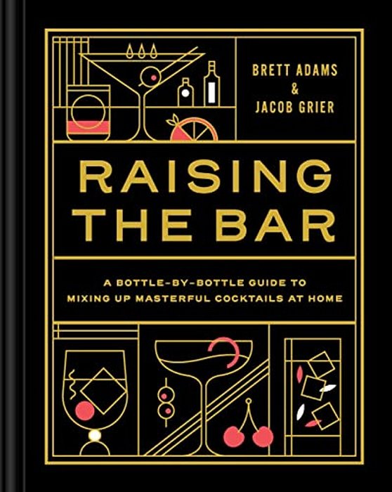 Raising The Bar: A Bottle-By-bottle Guide To Mixing Masterful Cocktails At Home-..