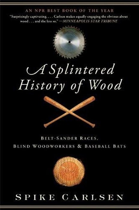 A Splintered History Of Wood: Belt-Sander Races, Blind Woodworkers, And Baseball Bats-..