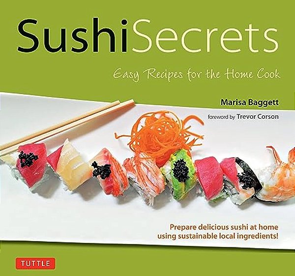 Sushi Secrets: Easy Recipes For The Home Cook. Prepare Delicious Sushi At Home Using Sustainable Local Ingredients!-..