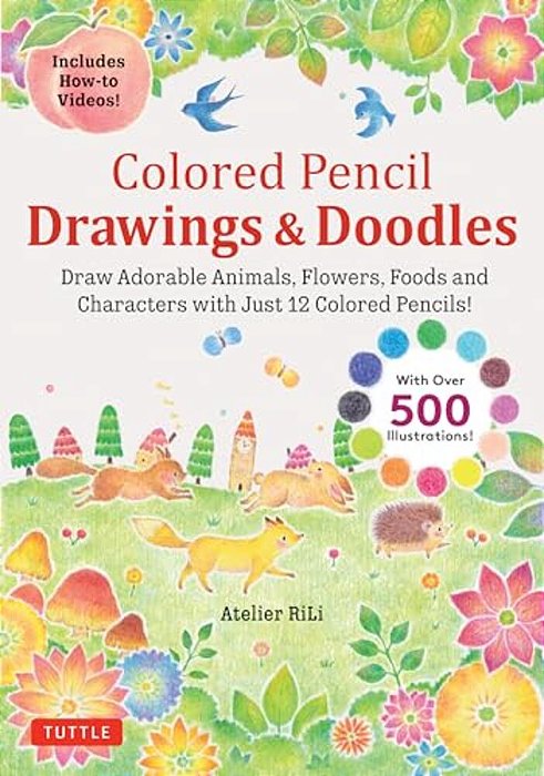 Colored Pencil Drawings & Doodles: Draw Adorable Animals, Flowers, Foods And Characters With Just 12 Colored Pencils! (Over 500 Illustrations + How-To-..