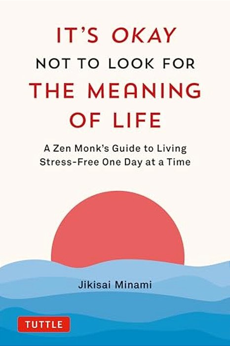 It's Okay Not To Look For The Meaning Of Life: A Zen Monk's Guide To Living Stress-Free One Day At A Time-..