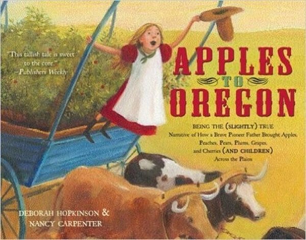 Apples To Oregon: Being The (Slightly) True Narrative Of How A Brave Pioneer Father Brought Apples, Peaches, Pears, Plums, Grapes, And Cherries (And C-..