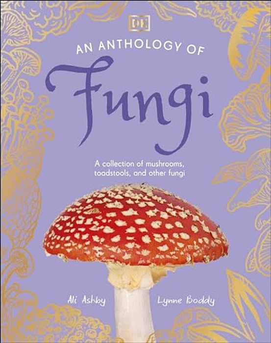 An Anthology Of Fungi: A Collection Of Mushrooms, Toadstools And Other Fungi-..
