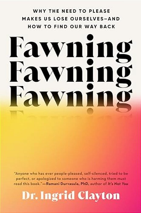 Fawning: Why The Need To Please Makes US Lose Ourselves--and How To Find Our Way Back-..