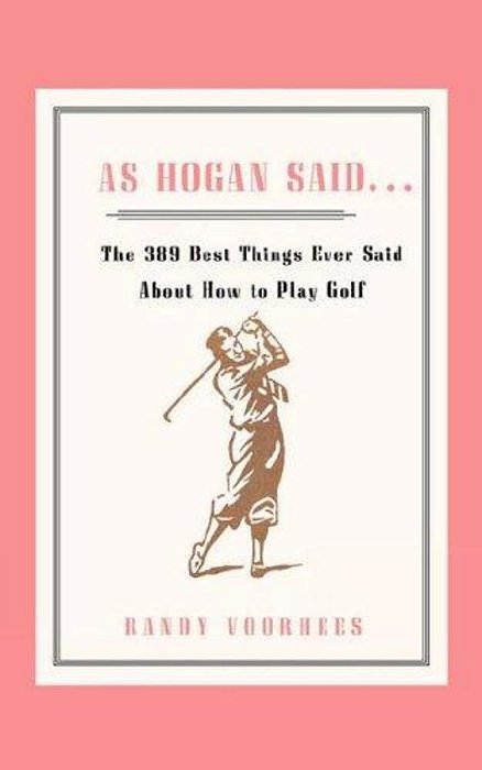 As Hogan Said...: The 389 Best Things Anyone Said About How To Play Golf-..