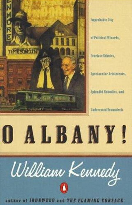 O Albany!: Improbable City Of Political Wizards, Fearless Ethnics, Spectacular, Aristocrats, Splendid Nobodies, And Underrated Scoundrels-..