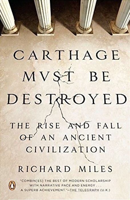 Carthage Must Be Destroyed: The Rise And Fall Of An Ancient Civilization-..