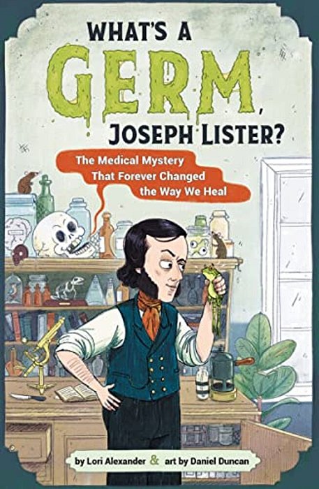 What's A Germ, Joseph Lister?: The Medical Mystery That Forever Changed The Way We Heal-..
