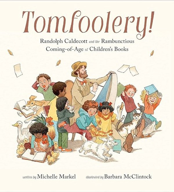 Tomfoolery!: Randolph Caldecott And The Rambunctious Coming-Of-age Of Children's Books-..