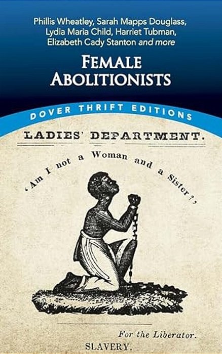 Female Abolitionists: Phillis Wheatley, Sarah Mapps Douglass, Lydia Maria Child, Harriet Tubman, Elizabeth Cady Stanton And More-..