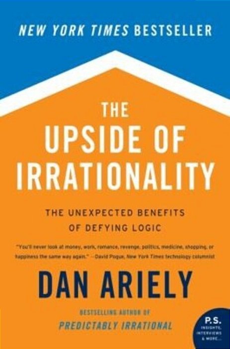 The Upside Of Irrationality: The Unexpected Benefits Of Defying Logic-..