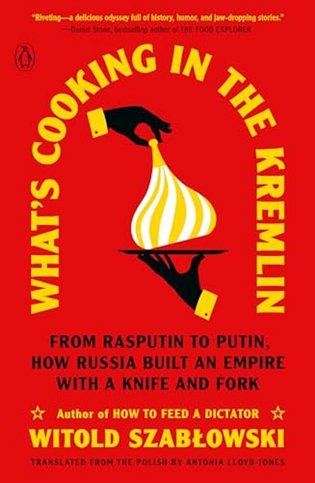 What's Cooking In The Kremlin: From Rasputin To Putin, How Russia Built An Empire With A Knife And Fork-..
