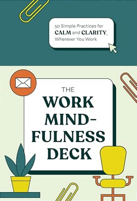 The Work Mindfulness Deck: 50 Simple Practices For Calm And Clarity, Wherever You Work-..