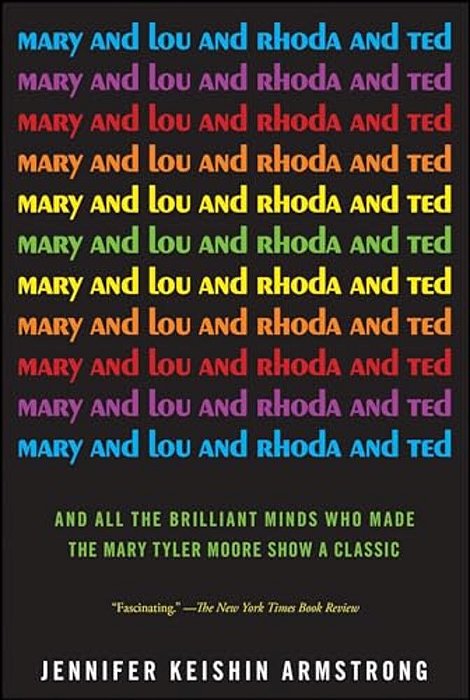 Mary And Lou And Rhoda And Ted: And All The Brilliant Minds Who Made The Mary Tyler Moore Show A Classic-..